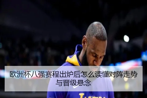 欧洲杯八强赛程出炉后怎么读懂对阵走势与晋级悬念 - bet365