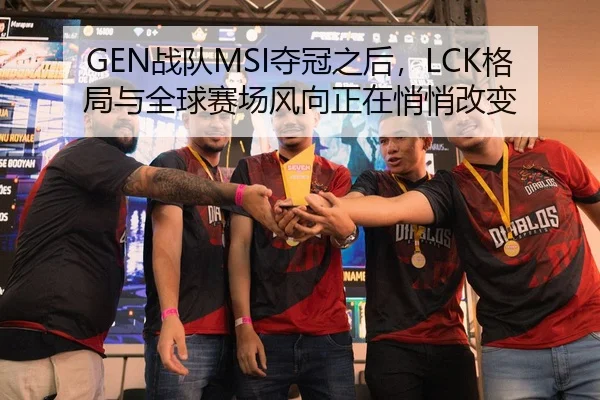 GEN战队MSI夺冠之后，LCK格局与全球赛场风向正在悄悄改变 - bet365