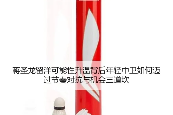 蒋圣龙留洋可能性升温背后年轻中卫如何迈过节奏对抗与机会三道坎 - bet365